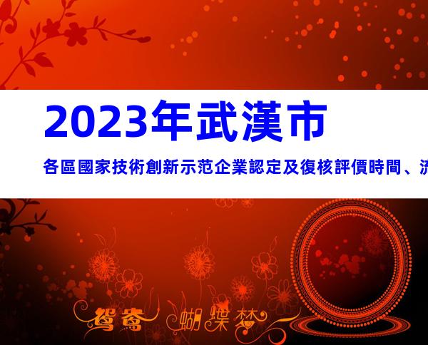 2023年武漢市各區國家技術創新示范企業認定及復核評價時間、流程