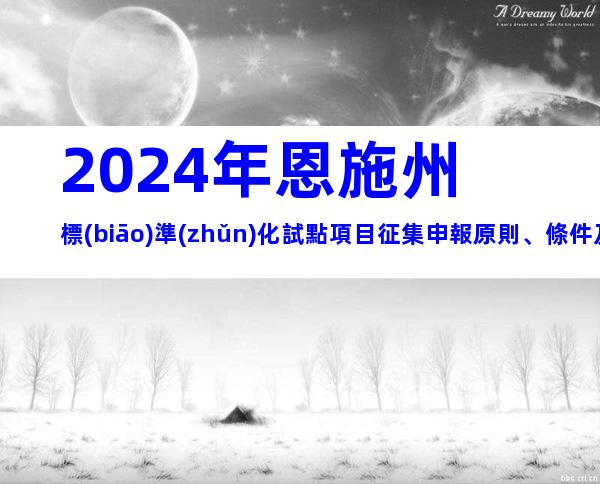 2024年恩施州標(biāo)準(zhǔn)化試點項目征集申報原則、條件及時間