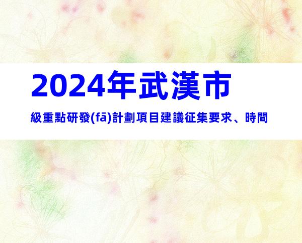 2024年武漢市級重點研發(fā)計劃項目建議征集要求、時間