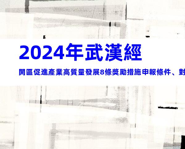 2024年武漢經開區促進產業高質量發展8條獎勵措施申報條件、對象