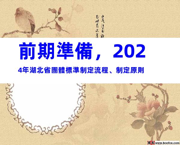 前期準備，2024年湖北省團體標準制定流程、制定原則