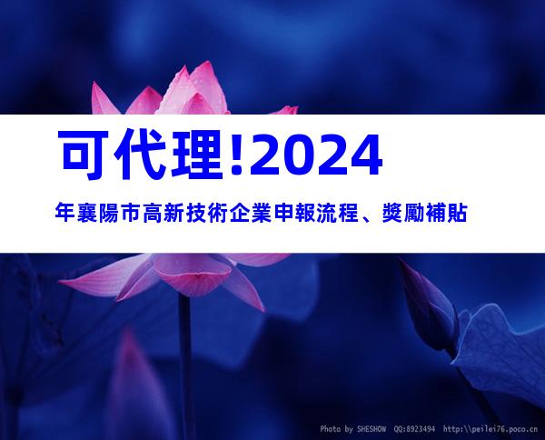 可代理!2024年襄陽市高新技術企業申報流程、獎勵補貼