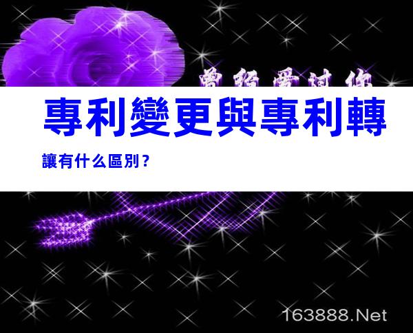 專利變更與專利轉讓有什么區別？