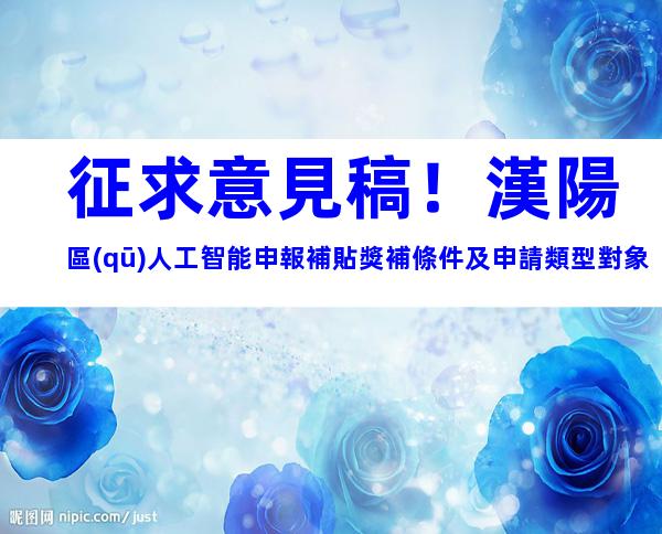征求意見稿！漢陽區(qū)人工智能申報補貼獎補條件及申請類型對象（有效期三年）