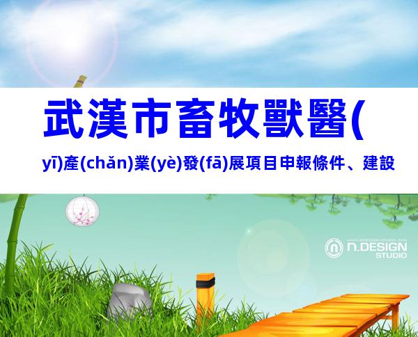 武漢市畜牧獸醫(yī)產(chǎn)業(yè)發(fā)展項目申報條件、建設(shè)標(biāo)準(zhǔn)