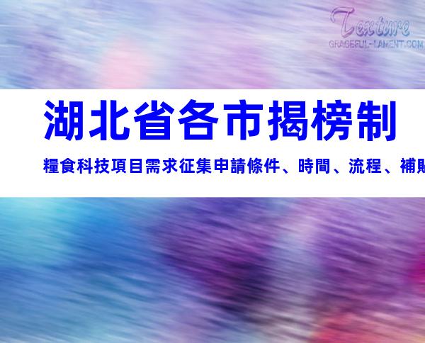 湖北省各市揭榜制糧食科技項目需求征集申請條件、時間、流程、補貼指南