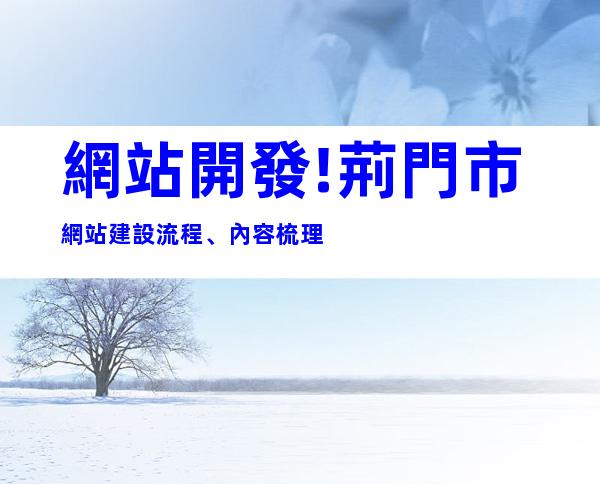 網站開發!荊門市網站建設流程、內容梳理