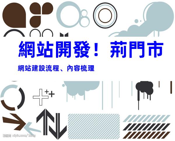 網站開發！荊門市網站建設流程、內容梳理