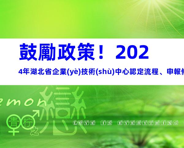 鼓勵政策！2024年湖北省企業(yè)技術(shù)中心認定流程、申報條件